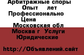 Арбитражные споры. Опыт 15 лет. Профессионально.  › Цена ­ 10 000 - Московская обл., Москва г. Услуги » Юридические   